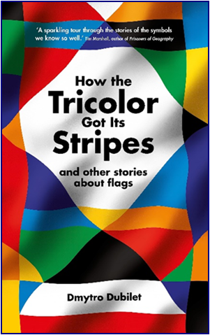 Book Cover: 'How the Tricolor Got Its Stripes and the other stories about flags' by Dmytro Dubilet